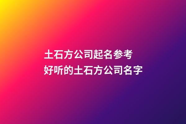 土石方公司起名参考 好听的土石方公司名字-第1张-公司起名-玄机派